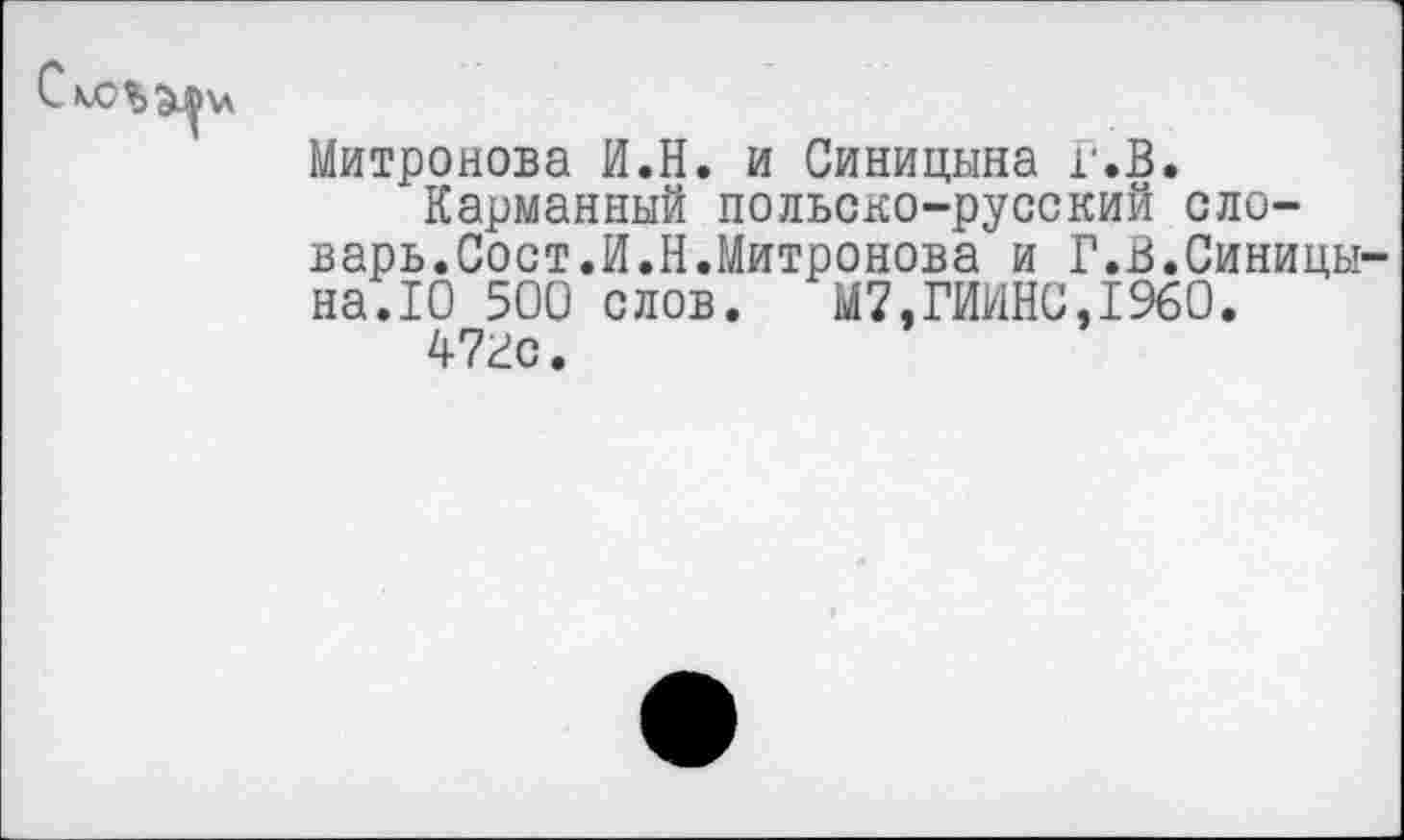 ﻿Митронова И.Н. и Синицына Г.В.
Карманный польско-русский словарь.Сост.И.Н.Митронова и Г.В.Синицы на.10 500 слов. М7,ГИИНС,1960.
47гс.